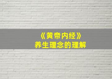 《黄帝内经》养生理念的理解