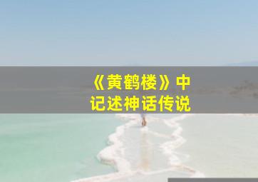 《黄鹤楼》中记述神话传说