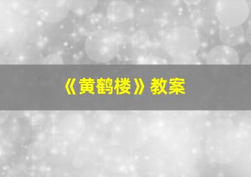 《黄鹤楼》教案