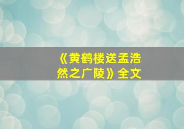 《黄鹤楼送孟浩然之广陵》全文