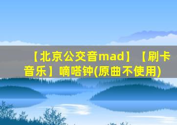 【北京公交音mad】【刷卡音乐】嘀嗒钟(原曲不使用)