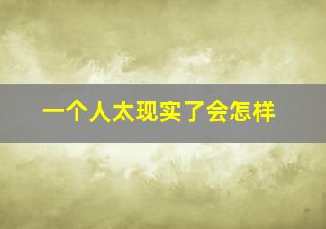 一个人太现实了会怎样