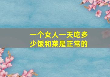 一个女人一天吃多少饭和菜是正常的