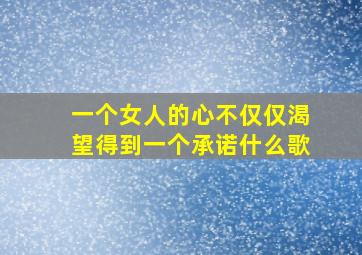 一个女人的心不仅仅渴望得到一个承诺什么歌