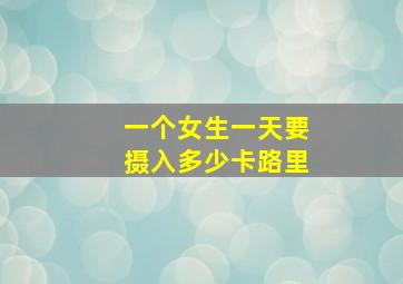 一个女生一天要摄入多少卡路里