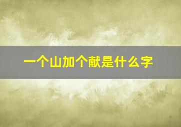 一个山加个献是什么字