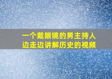 一个戴眼镜的男主持人边走边讲解历史的视频