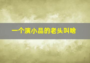 一个演小品的老头叫啥