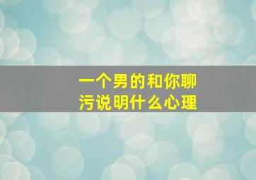 一个男的和你聊污说明什么心理