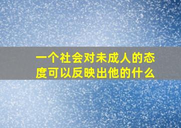 一个社会对未成人的态度可以反映出他的什么