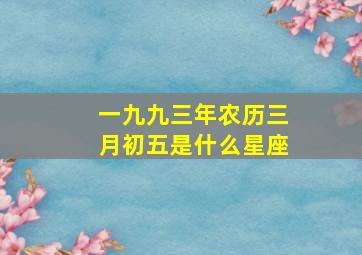 一九九三年农历三月初五是什么星座