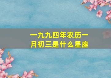 一九九四年农历一月初三是什么星座