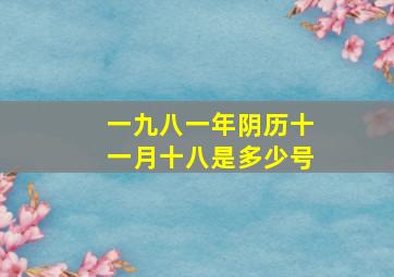 一九八一年阴历十一月十八是多少号