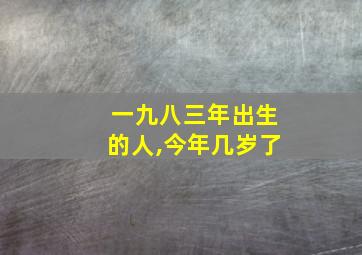 一九八三年出生的人,今年几岁了