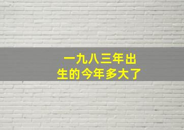 一九八三年出生的今年多大了