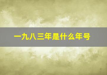 一九八三年是什么年号