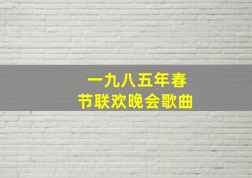 一九八五年春节联欢晚会歌曲