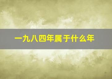 一九八四年属于什么年