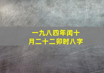 一九八四年闰十月二十二卯时八字