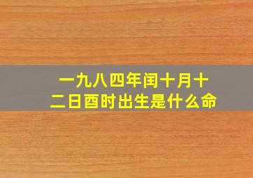 一九八四年闰十月十二日酉时出生是什么命