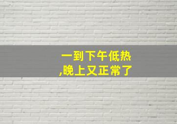 一到下午低热,晚上又正常了