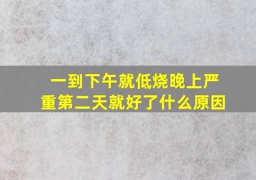 一到下午就低烧晚上严重第二天就好了什么原因