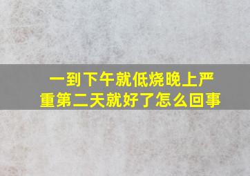 一到下午就低烧晚上严重第二天就好了怎么回事