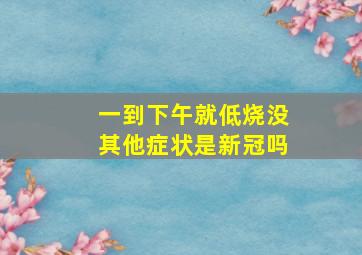 一到下午就低烧没其他症状是新冠吗