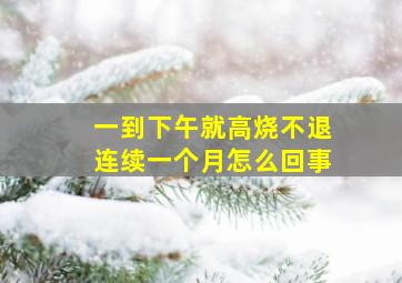 一到下午就高烧不退连续一个月怎么回事