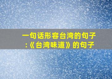 一句话形容台湾的句子:《台湾味道》的句子