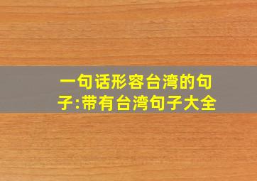 一句话形容台湾的句子:带有台湾句子大全