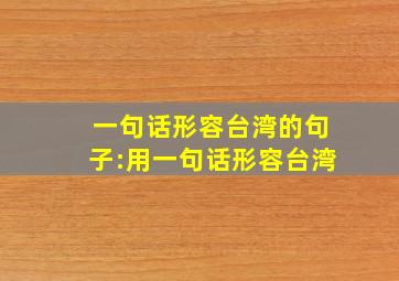 一句话形容台湾的句子:用一句话形容台湾