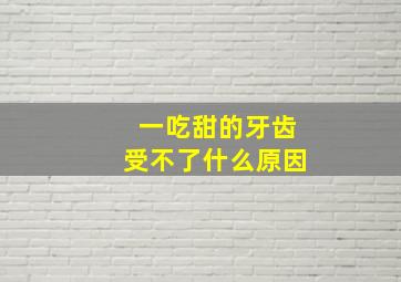 一吃甜的牙齿受不了什么原因