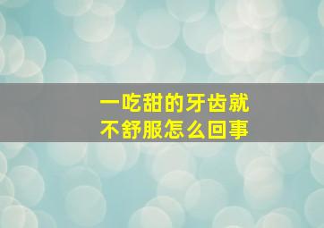 一吃甜的牙齿就不舒服怎么回事