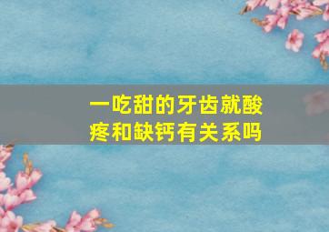 一吃甜的牙齿就酸疼和缺钙有关系吗