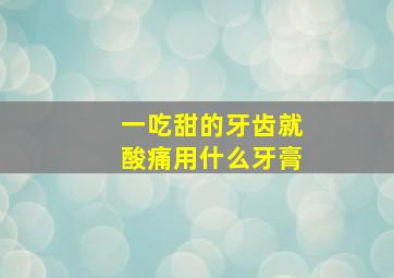 一吃甜的牙齿就酸痛用什么牙膏