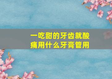 一吃甜的牙齿就酸痛用什么牙膏管用