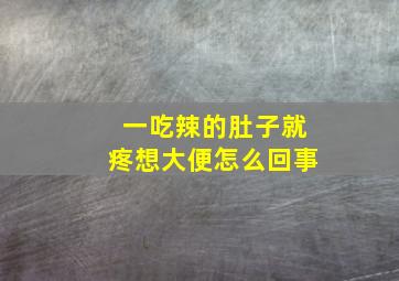 一吃辣的肚子就疼想大便怎么回事