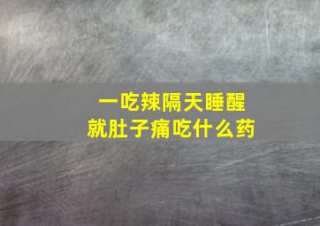 一吃辣隔天睡醒就肚子痛吃什么药