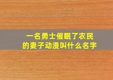 一名勇士催眠了农民的妻子动漫叫什么名字