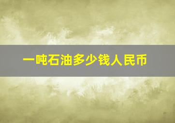 一吨石油多少钱人民币