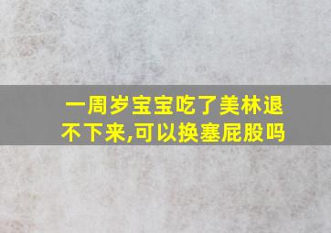 一周岁宝宝吃了美林退不下来,可以换塞屁股吗