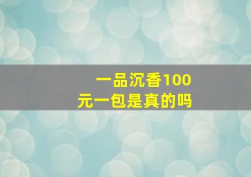 一品沉香100元一包是真的吗