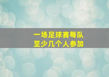 一场足球赛每队至少几个人参加