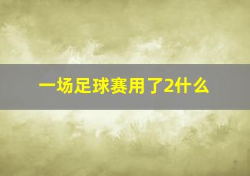 一场足球赛用了2什么