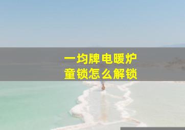 一均牌电暖炉童锁怎么解锁