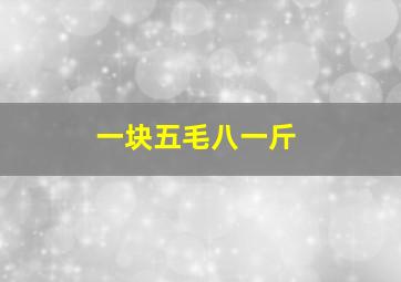 一块五毛八一斤