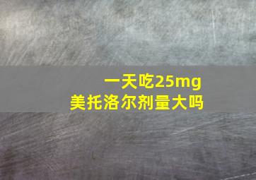 一天吃25mg美托洛尔剂量大吗