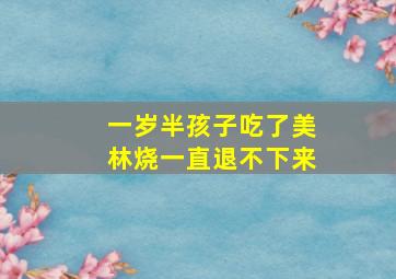 一岁半孩子吃了美林烧一直退不下来