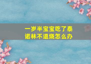 一岁半宝宝吃了泰诺林不退烧怎么办